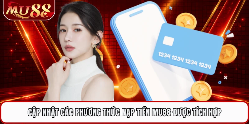 Cập nhật các phương thức nạp tiền MU88 được tích hợp